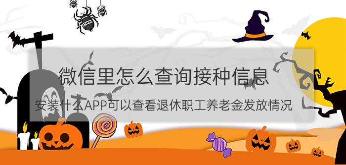 微信里怎么查询接种信息 安装什么APP可以查看退休职工养老金发放情况？